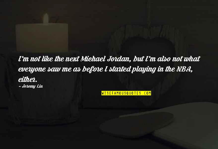 Before Quotes By Jeremy Lin: I'm not like the next Michael Jordan, but