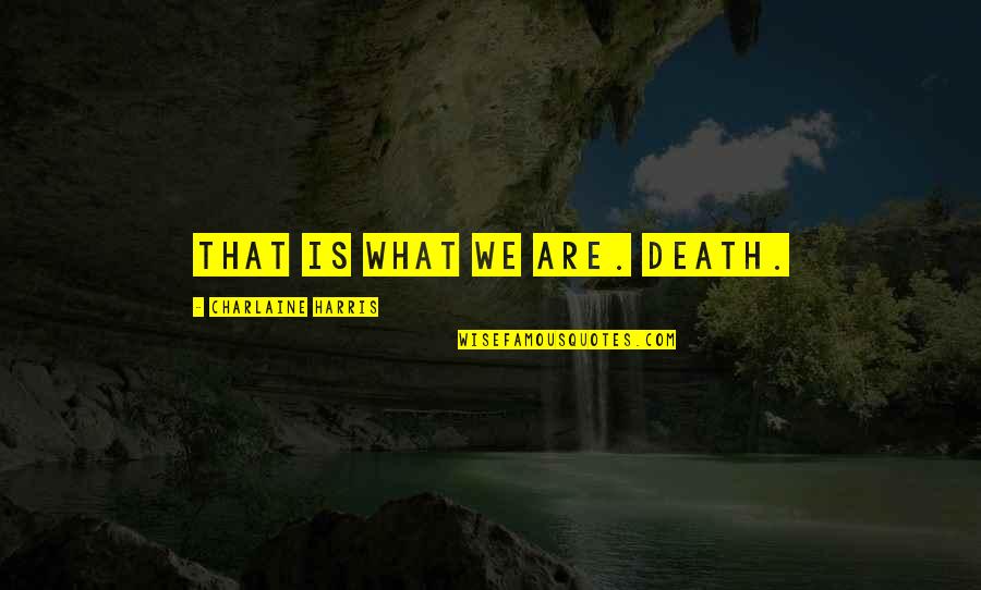 Before She Gone Quotes By Charlaine Harris: That is what we are. Death. Before She Gone Quotes By Charlaine Harris: That is what we are. Death.