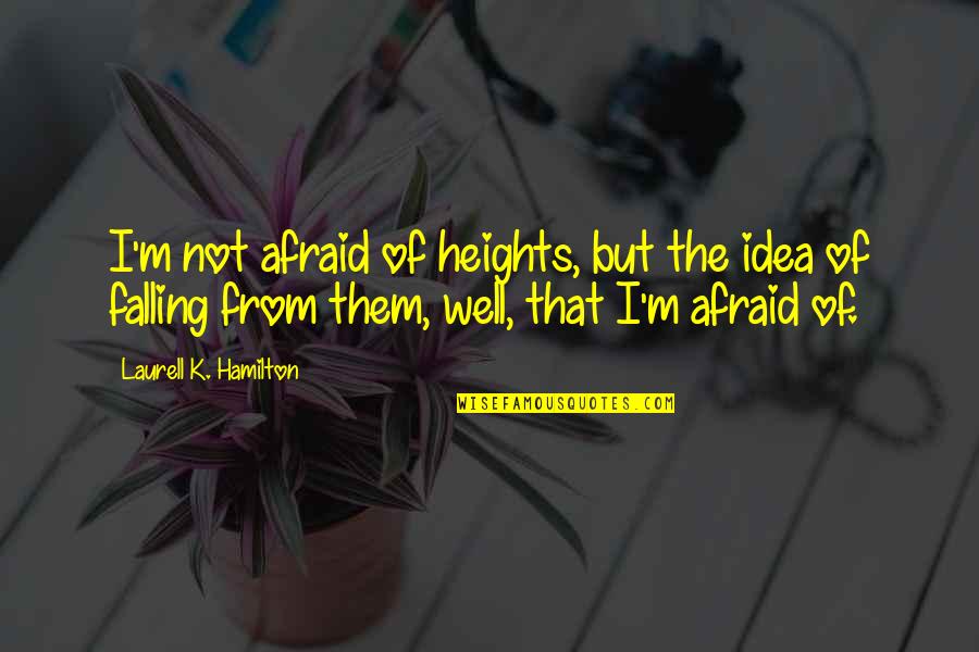 Before She Ignites Quotes By Laurell K. Hamilton: I'm not afraid of heights, but the idea Before She Ignites Quotes By Laurell K. Hamilton: I'm not afraid of heights, but the idea
