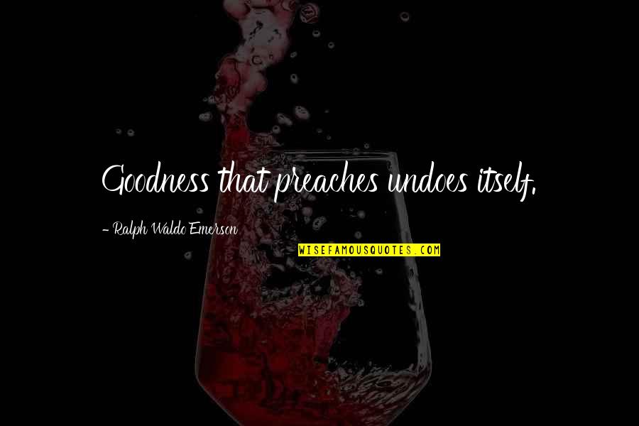 Before She Ignites Quotes By Ralph Waldo Emerson: Goodness that preaches undoes itself. Before She Ignites Quotes By Ralph Waldo Emerson: Goodness that preaches undoes itself.