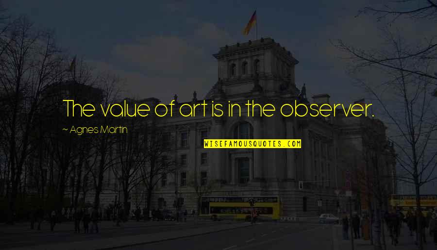 Before She Sleeps Quotes By Agnes Martin: The value of art is in the observer. Before She Sleeps Quotes By Agnes Martin: The value of art is in the observer.