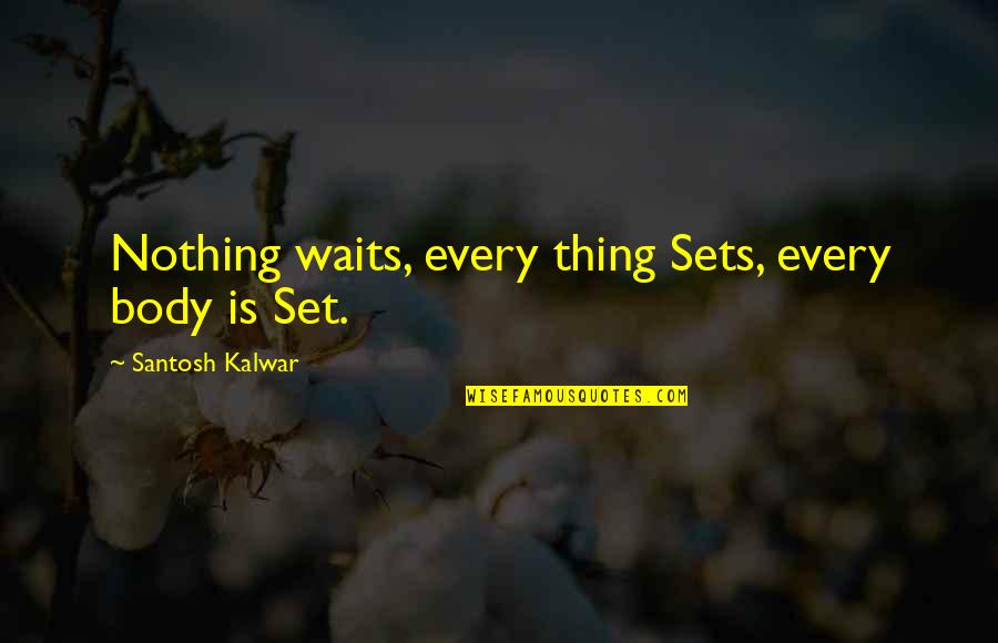 Before Sleep Love Quotes By Santosh Kalwar: Nothing waits, every thing Sets, every body is