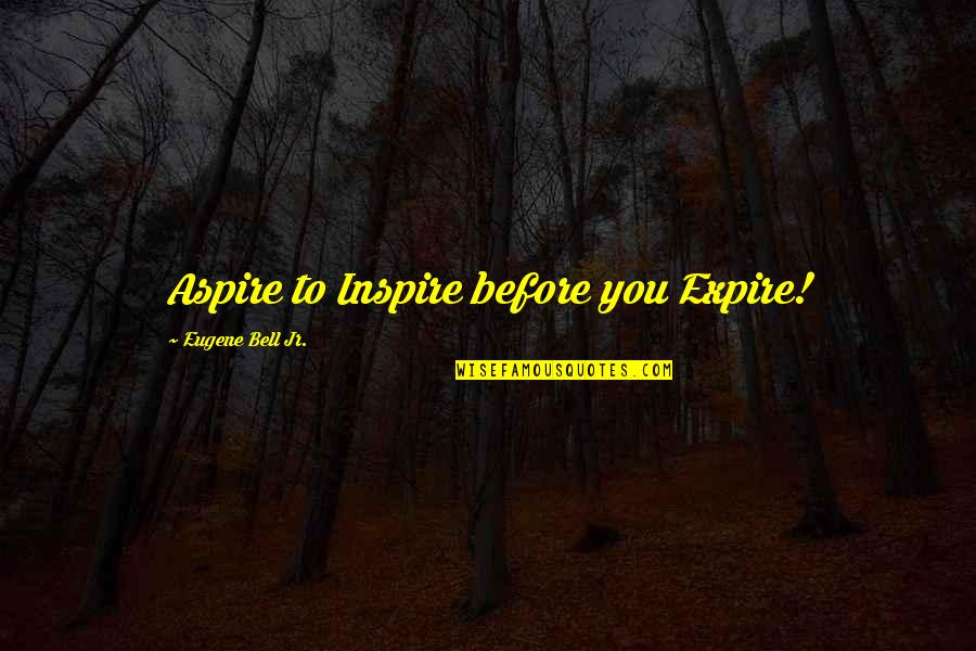 Before The Bell Quotes By Eugene Bell Jr.: Aspire to Inspire before you Expire!