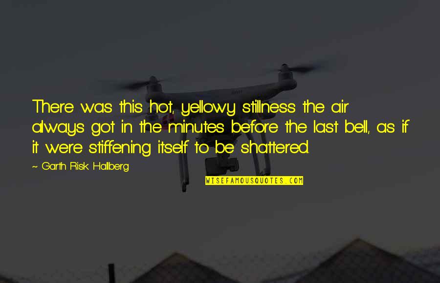 Before The Bell Quotes By Garth Risk Hallberg: There was this hot, yellowy stillness the air