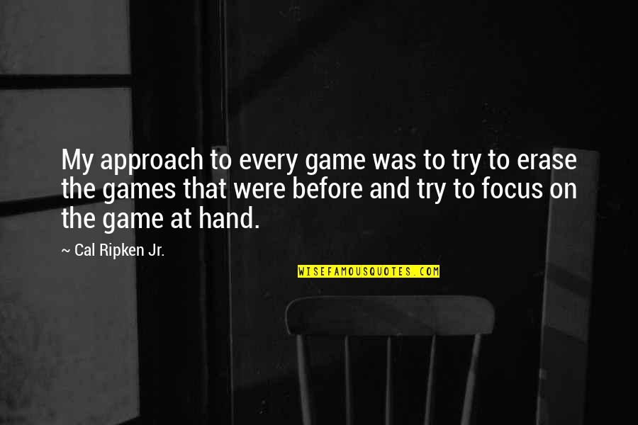 Before The Game Quotes By Cal Ripken Jr.: My approach to every game was to try