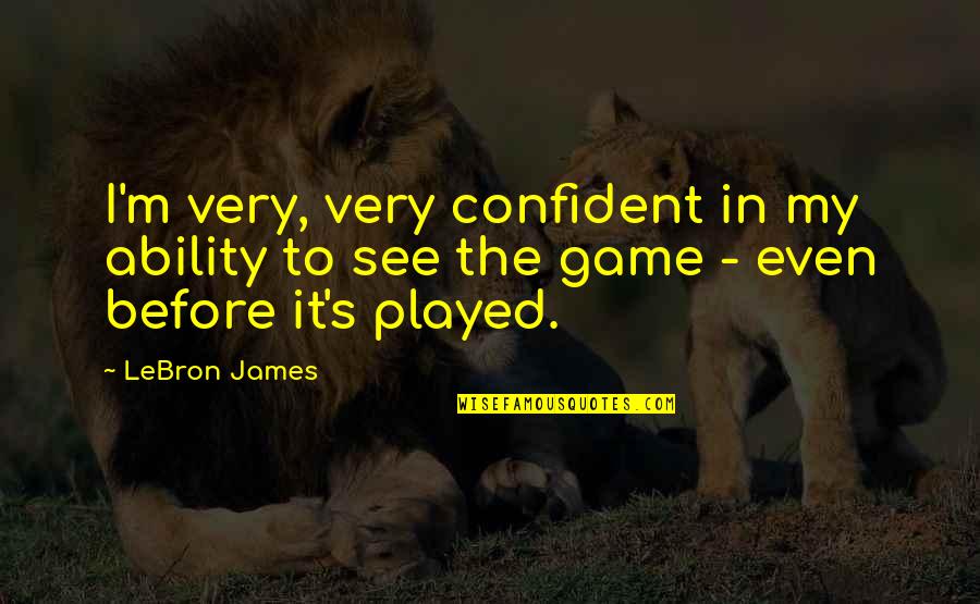 Before The Game Quotes By LeBron James: I'm very, very confident in my ability to