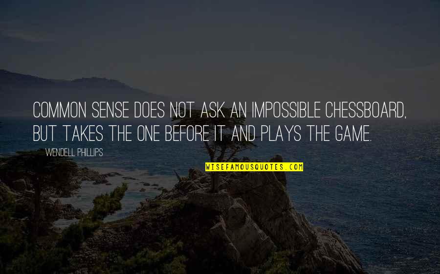 Before The Game Quotes By Wendell Phillips: Common sense does not ask an impossible chessboard,