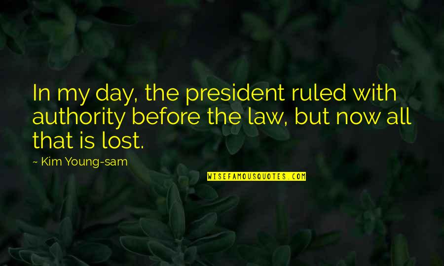 Before The Law Quotes By Kim Young-sam: In my day, the president ruled with authority Before The Law Quotes By Kim Young-sam: In my day, the president ruled with authority
