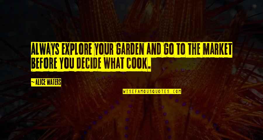 Before The Market Quotes By Alice Waters: Always explore your garden and go to the
