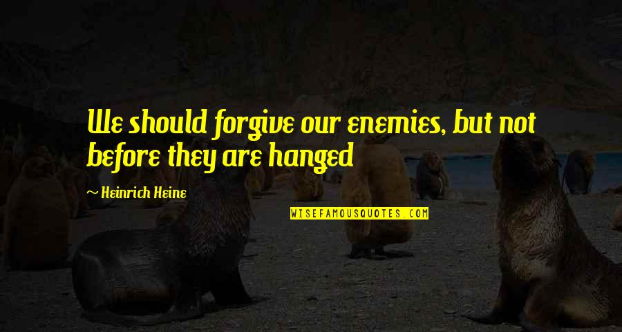 Before They Are Hanged Quotes By Heinrich Heine: We should forgive our enemies, but not before Before They Are Hanged Quotes By Heinrich Heine: We should forgive our enemies, but not before