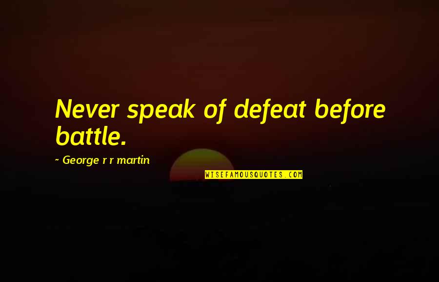 Before U Speak Quotes By George R R Martin: Never speak of defeat before battle. Before U Speak Quotes By George R R Martin: Never speak of defeat before battle.