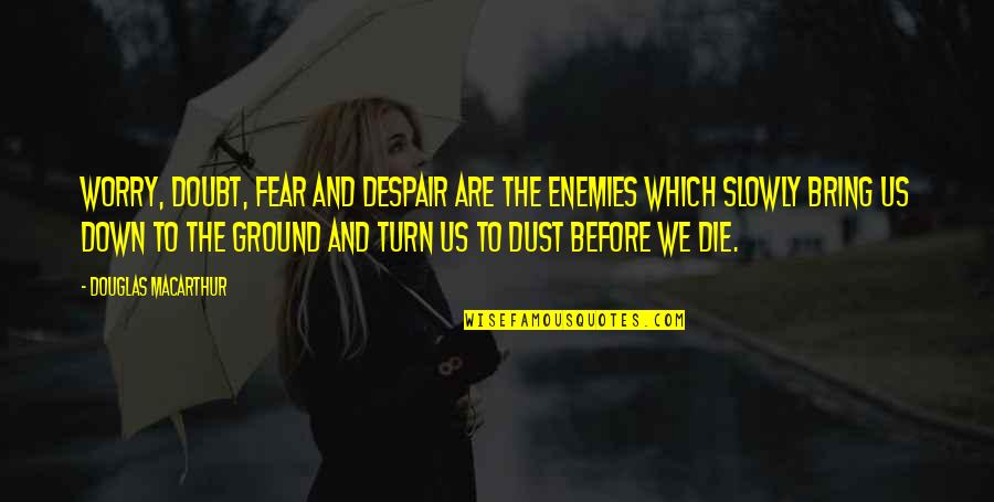 Before We Die Quotes By Douglas MacArthur: Worry, doubt, fear and despair are the enemies