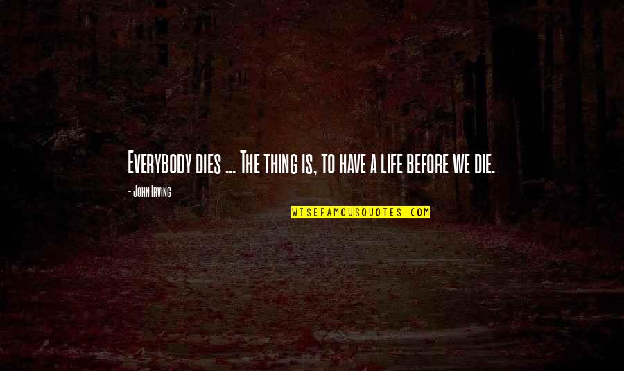 Before We Die Quotes By John Irving: Everybody dies ... The thing is, to have