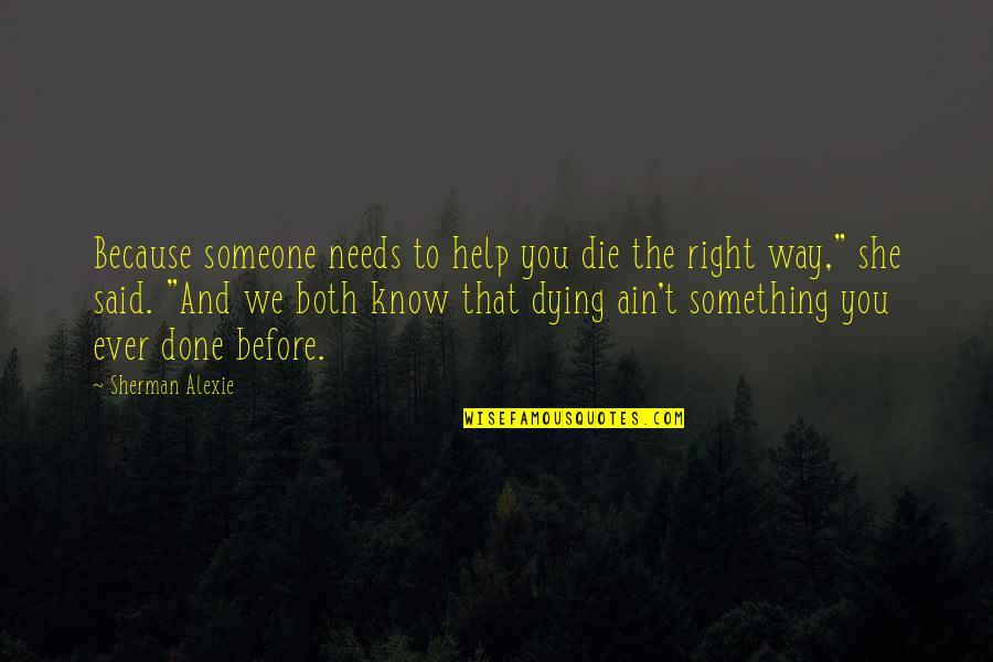 Before We Die Quotes By Sherman Alexie: Because someone needs to help you die the