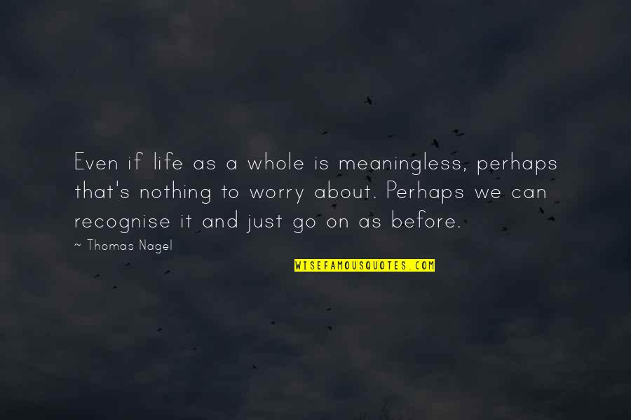 Before We Go Quotes By Thomas Nagel: Even if life as a whole is meaningless,