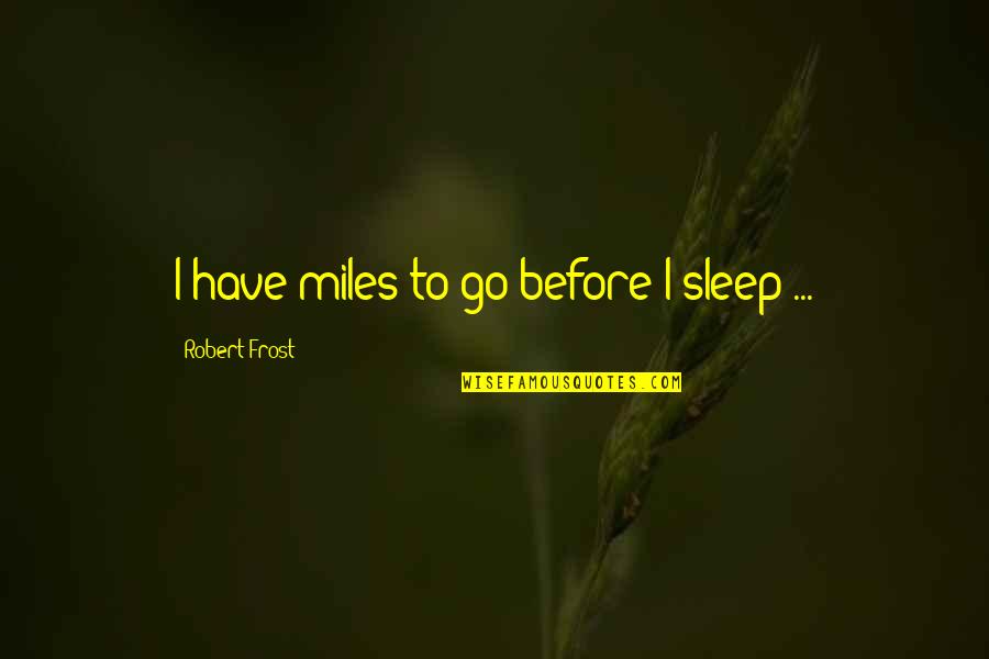 Before We Go To Sleep Quotes By Robert Frost: I have miles to go before I sleep