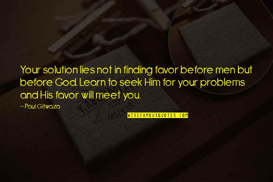 Before We Meet Quotes By Paul Gitwaza: Your solution lies not in finding favor before