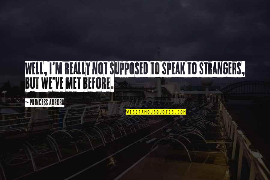 Before We Met Quotes By Princess Aurora: Well, I'm really not supposed to speak to