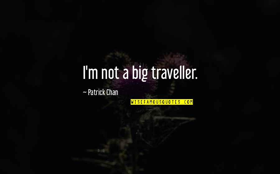 Before We Visit The Goddess Quotes By Patrick Chan: I'm not a big traveller. Before We Visit The Goddess Quotes By Patrick Chan: I'm not a big traveller.