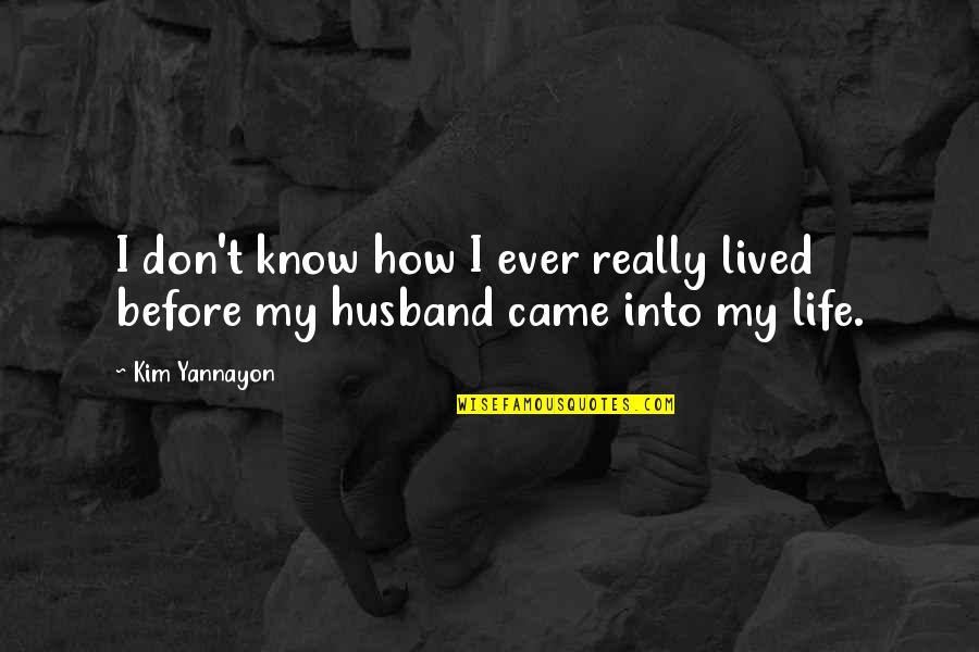 Before You Came Into My Life Quotes By Kim Yannayon: I don't know how I ever really lived