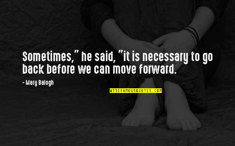 Before You Can Move Forward Quotes By Mary Balogh: Sometimes," he said, "it is necessary to go