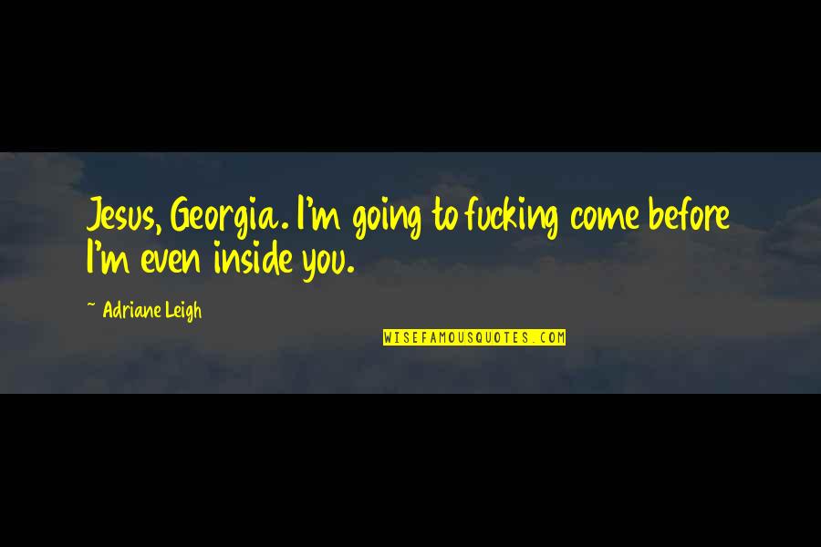 Before You Come Quotes By Adriane Leigh: Jesus, Georgia. I'm going to fucking come before