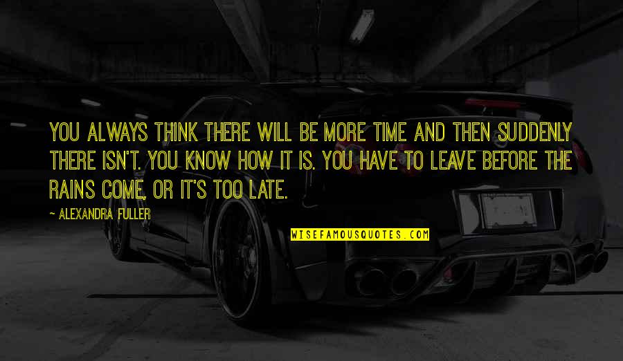 Before You Come Quotes By Alexandra Fuller: You always think there will be more time Before You Come Quotes By Alexandra Fuller: You always think there will be more time