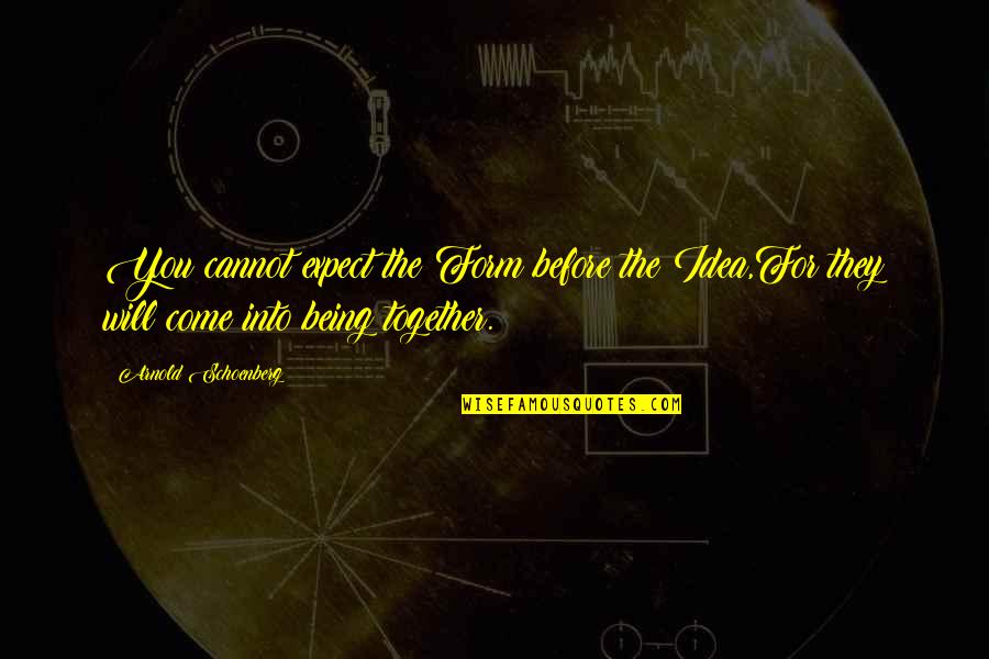 Before You Come Quotes By Arnold Schoenberg: You cannot expect the Form before the Idea,For Before You Come Quotes By Arnold Schoenberg: You cannot expect the Form before the Idea,For