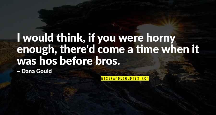 Before You Come Quotes By Dana Gould: I would think, if you were horny enough, Before You Come Quotes By Dana Gould: I would think, if you were horny enough,