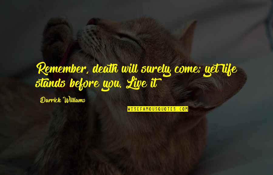 Before You Come Quotes By Darrick Williams: Remember, death will surely come; yet life stands Before You Come Quotes By Darrick Williams: Remember, death will surely come; yet life stands
