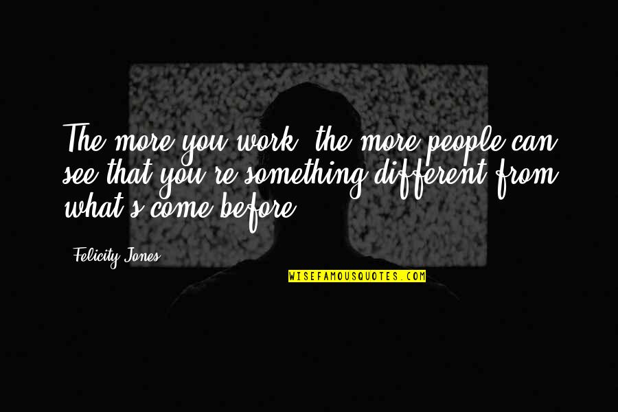 Before You Come Quotes By Felicity Jones: The more you work, the more people can Before You Come Quotes By Felicity Jones: The more you work, the more people can
