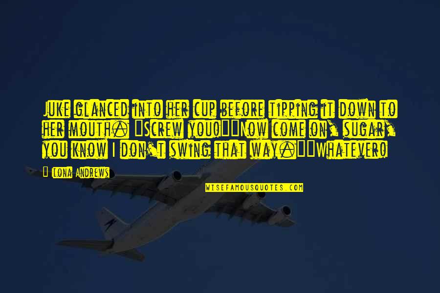 Before You Come Quotes By Ilona Andrews: Juke glanced into her cup before tipping it Before You Come Quotes By Ilona Andrews: Juke glanced into her cup before tipping it