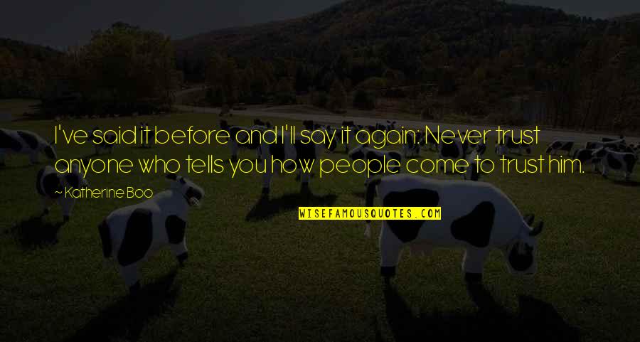 Before You Come Quotes By Katherine Boo: I've said it before and I'll say it Before You Come Quotes By Katherine Boo: I've said it before and I'll say it
