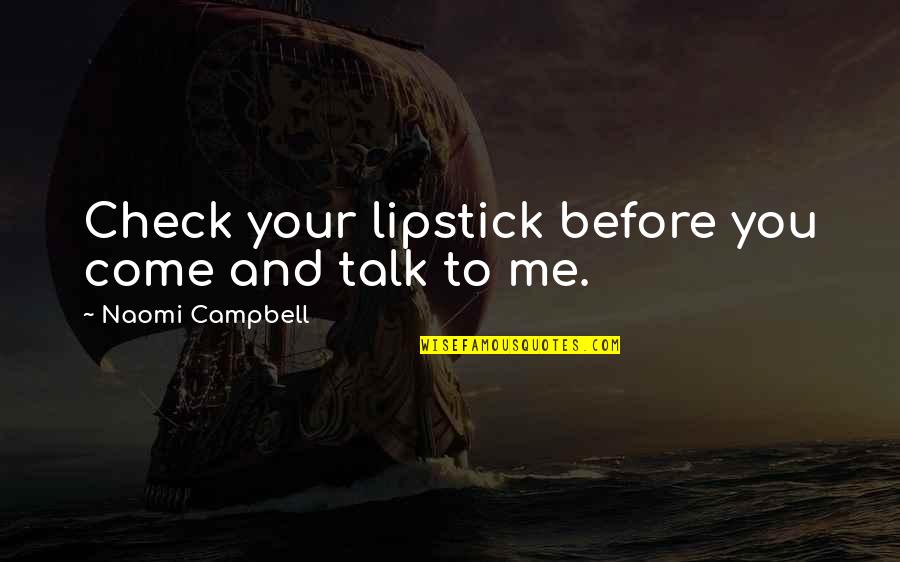 Before You Come Quotes By Naomi Campbell: Check your lipstick before you come and talk Before You Come Quotes By Naomi Campbell: Check your lipstick before you come and talk