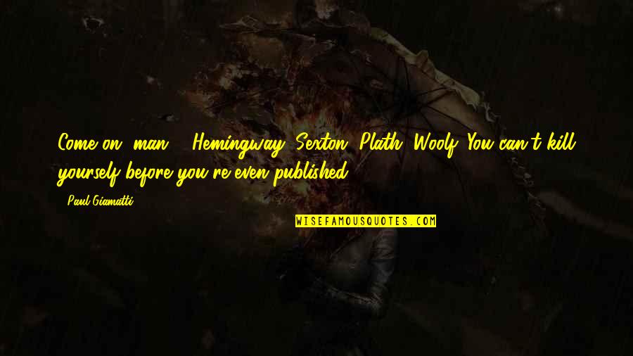 Before You Come Quotes By Paul Giamatti: Come on, man ... Hemingway, Sexton, Plath, Woolf. Before You Come Quotes By Paul Giamatti: Come on, man ... Hemingway, Sexton, Plath, Woolf.