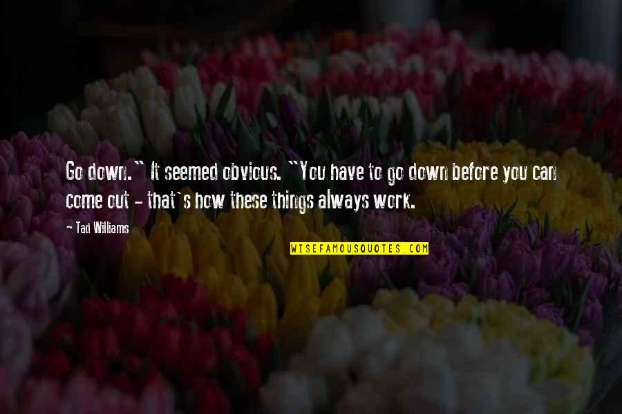 Before You Come Quotes By Tad Williams: Go down." It seemed obvious. "You have to Before You Come Quotes By Tad Williams: Go down." It seemed obvious. "You have to