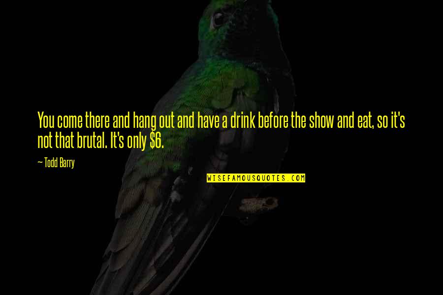 Before You Come Quotes By Todd Barry: You come there and hang out and have Before You Come Quotes By Todd Barry: You come there and hang out and have