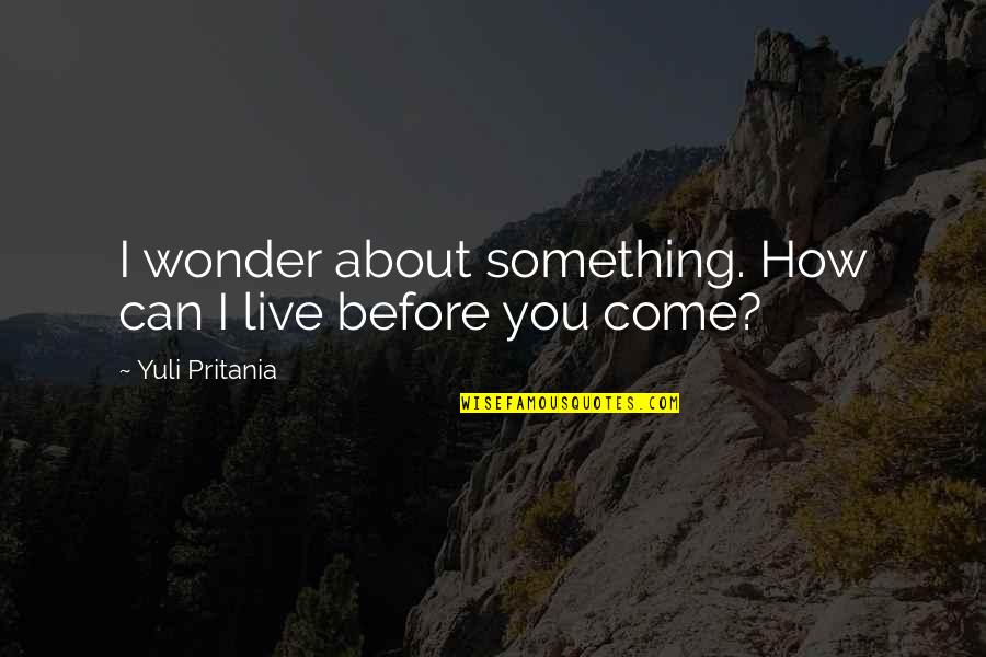 Before You Come Quotes By Yuli Pritania: I wonder about something. How can I live Before You Come Quotes By Yuli Pritania: I wonder about something. How can I live