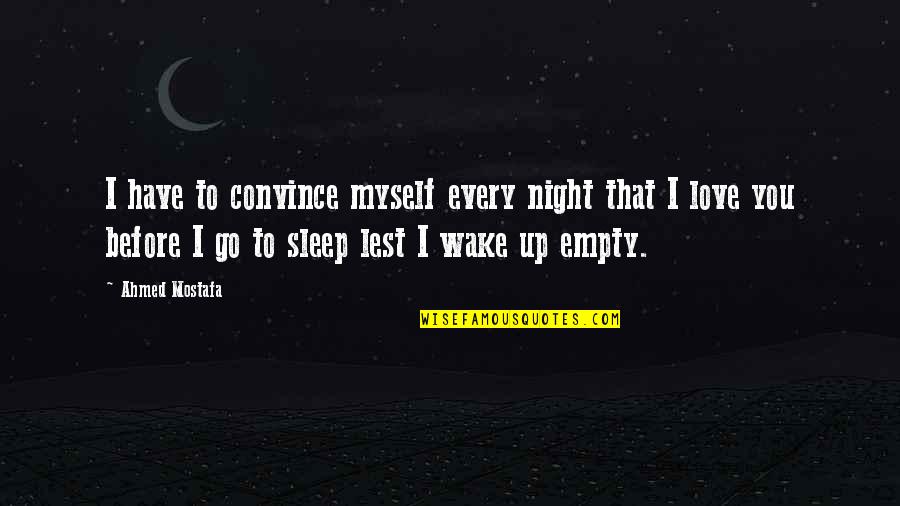 Before You Go To Sleep Love Quotes By Ahmed Mostafa: I have to convince myself every night that