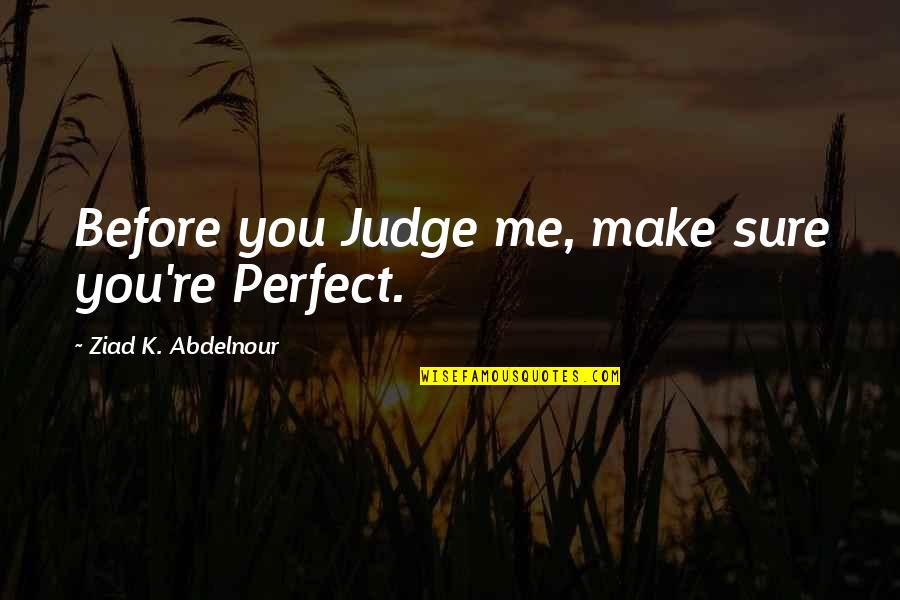 Before You Judge Me Make Sure You're Perfect Quotes By Ziad K. Abdelnour: Before you Judge me, make sure you're Perfect.