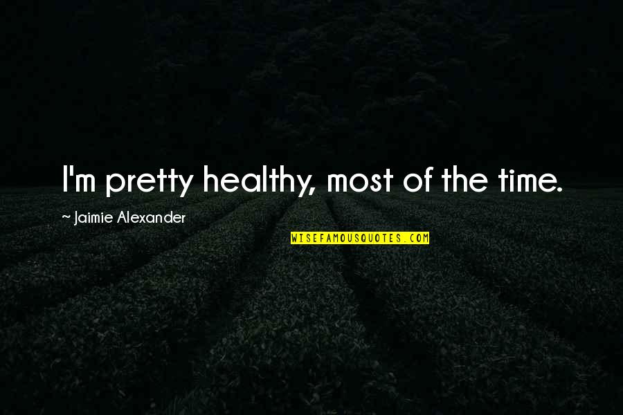 Before You Jump To Conclusions Quotes By Jaimie Alexander: I'm pretty healthy, most of the time.