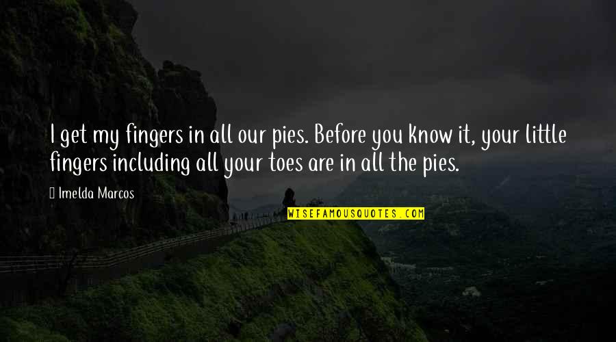 Before You Know It Quotes By Imelda Marcos: I get my fingers in all our pies.