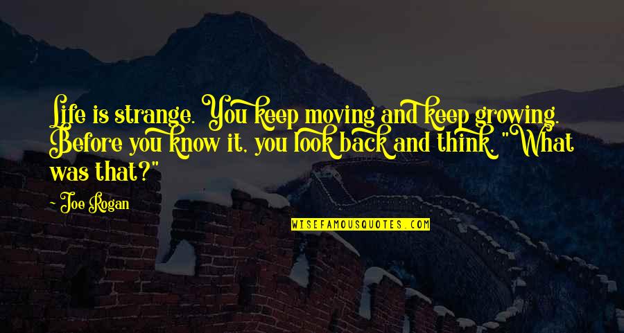 Before You Know It Quotes By Joe Rogan: Life is strange. You keep moving and keep