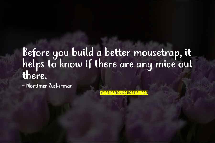 Before You Know It Quotes By Mortimer Zuckerman: Before you build a better mousetrap, it helps