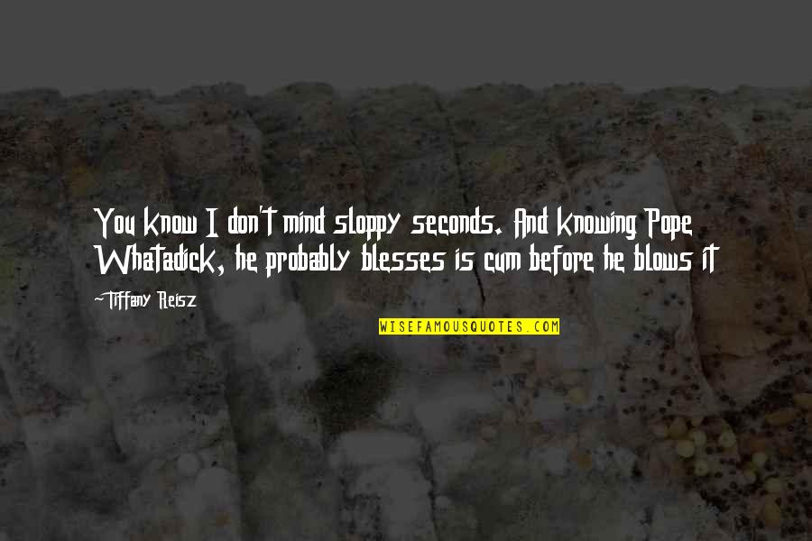 Before You Know It Quotes By Tiffany Reisz: You know I don't mind sloppy seconds. And