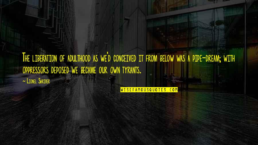 Before You Leave This House Quotes By Lionel Shriver: The liberation of adulthood as we'd conceived it Before You Leave This House Quotes By Lionel Shriver: The liberation of adulthood as we'd conceived it