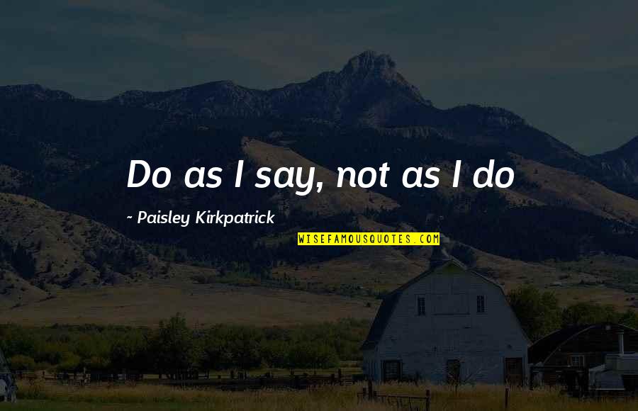 Before You Leave This House Quotes By Paisley Kirkpatrick: Do as I say, not as I do Before You Leave This House Quotes By Paisley Kirkpatrick: Do as I say, not as I do