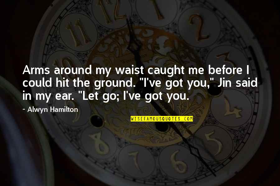 Before You Let Me Go Quotes By Alwyn Hamilton: Arms around my waist caught me before I