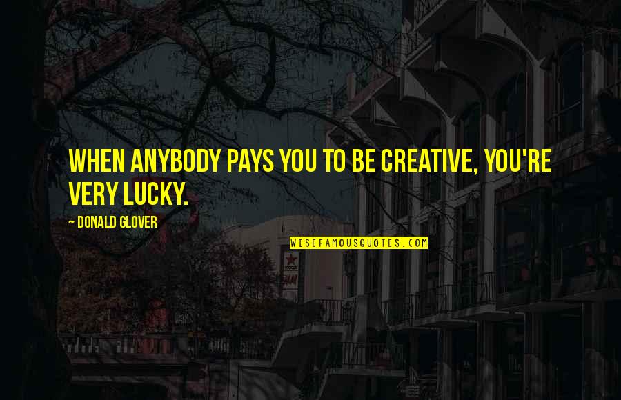 Before You Let Me Go Quotes By Donald Glover: When anybody pays you to be creative, you're Before You Let Me Go Quotes By Donald Glover: When anybody pays you to be creative, you're