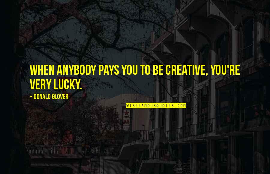 Before You Let Me Go Quotes By Donald Glover: When anybody pays you to be creative, you're